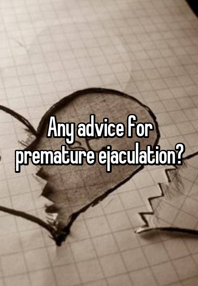 Any advice for premature ejaculation?