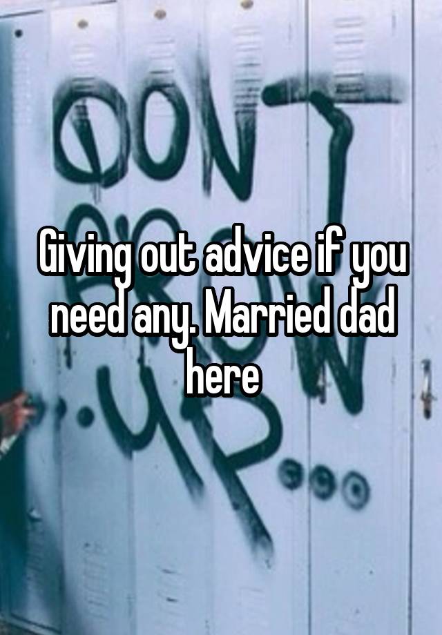 Giving out advice if you need any. Married dad here