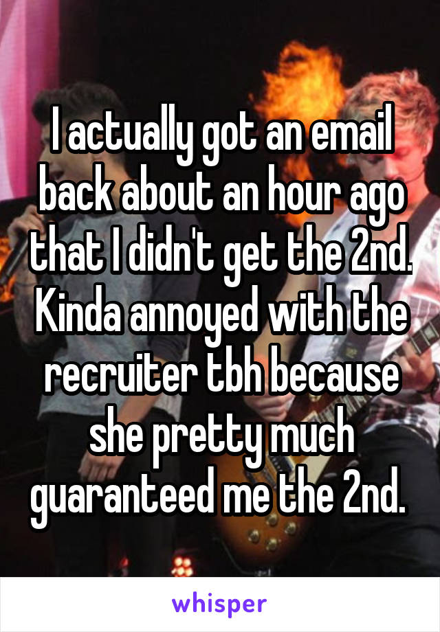 I actually got an email back about an hour ago that I didn't get the 2nd. Kinda annoyed with the recruiter tbh because she pretty much guaranteed me the 2nd. 