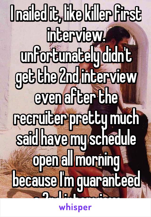 I nailed it, like killer first interview. unfortunately didn't get the 2nd interview even after the recruiter pretty much said have my schedule open all morning because I'm guaranteed a 2nd interview