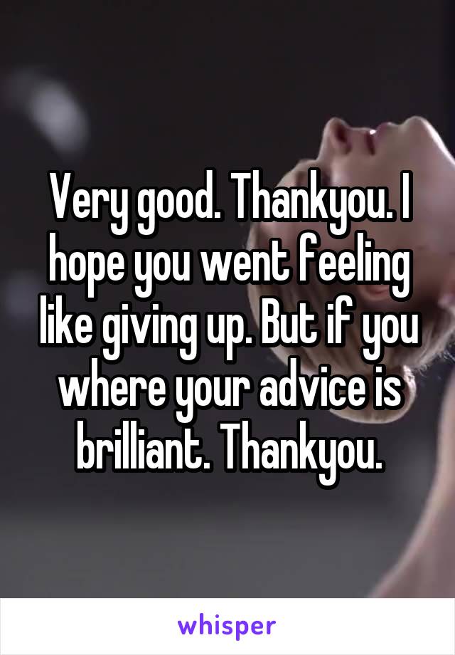 Very good. Thankyou. I hope you went feeling like giving up. But if you where your advice is brilliant. Thankyou.