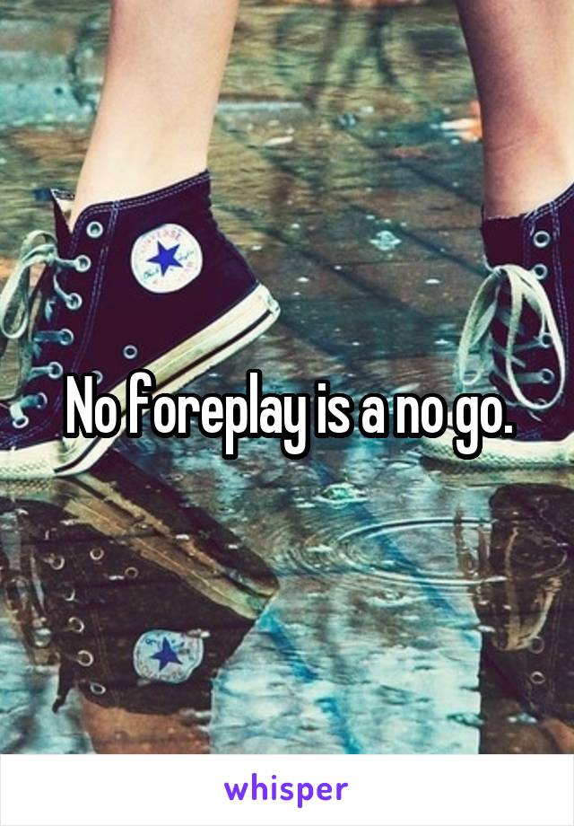 No foreplay is a no go.