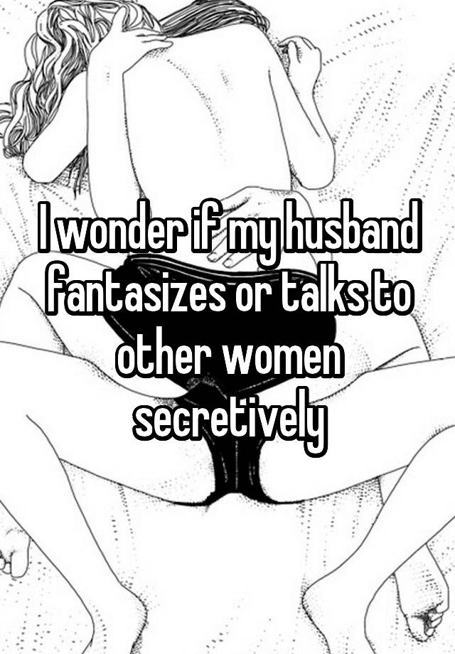 I wonder if my husband fantasizes or talks to other women secretively