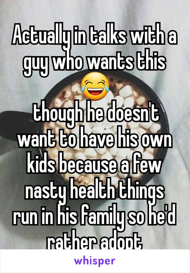 Actually in talks with a guy who wants this
😂
 though he doesn't want to have his own kids because a few nasty health things run in his family so he'd rather adopt