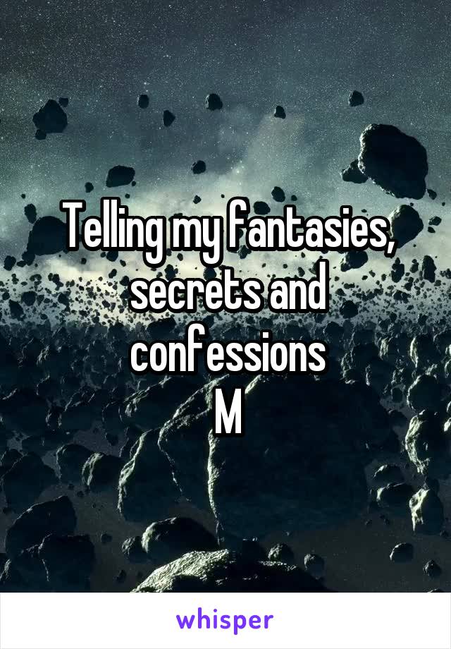 Telling my fantasies, secrets and confessions
M