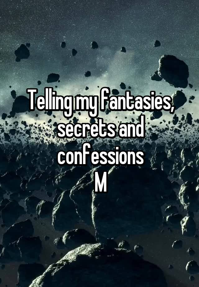 Telling my fantasies, secrets and confessions
M