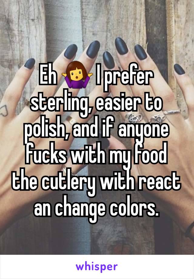 Eh 🤷‍♀️ I prefer sterling, easier to polish, and if anyone fucks with my food the cutlery with react an change colors.