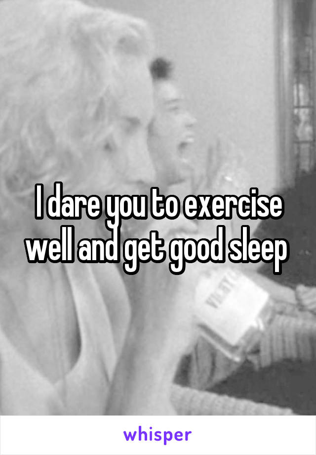 I dare you to exercise well and get good sleep 