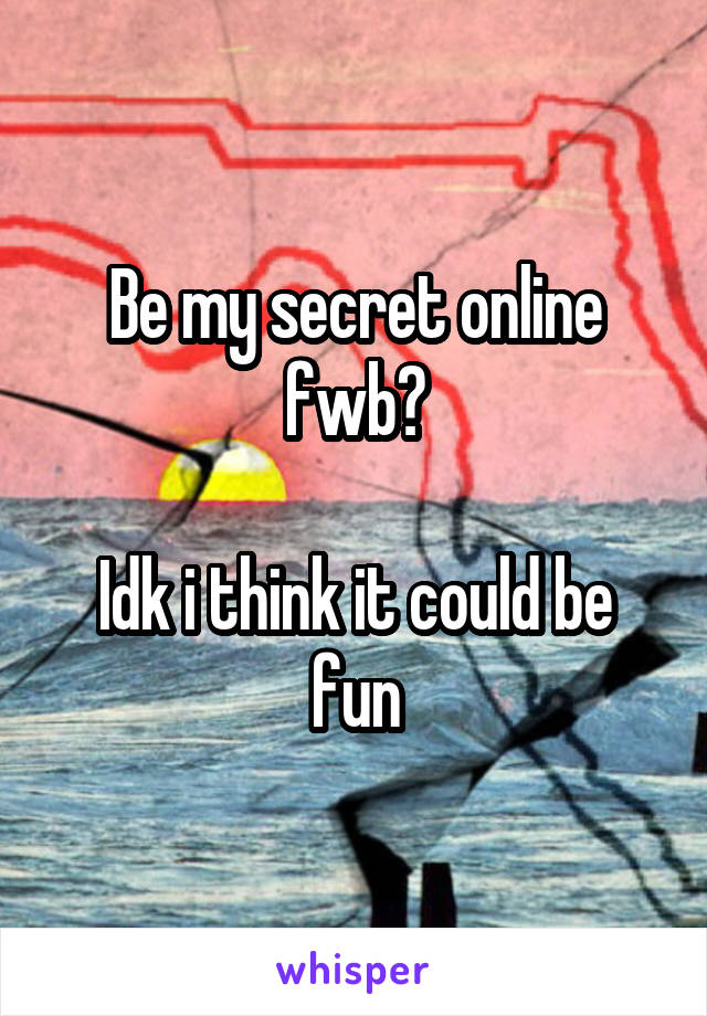 Be my secret online fwb?

Idk i think it could be fun