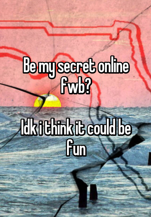 Be my secret online fwb?

Idk i think it could be fun