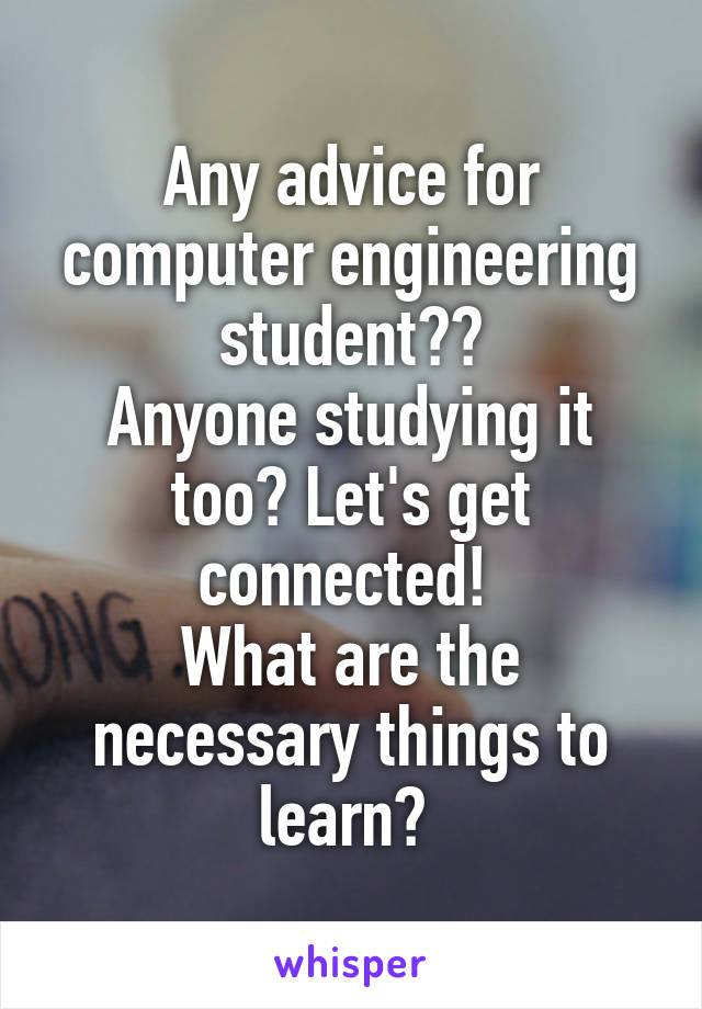 Any advice for computer engineering student??
Anyone studying it too? Let's get connected! 
What are the necessary things to learn? 