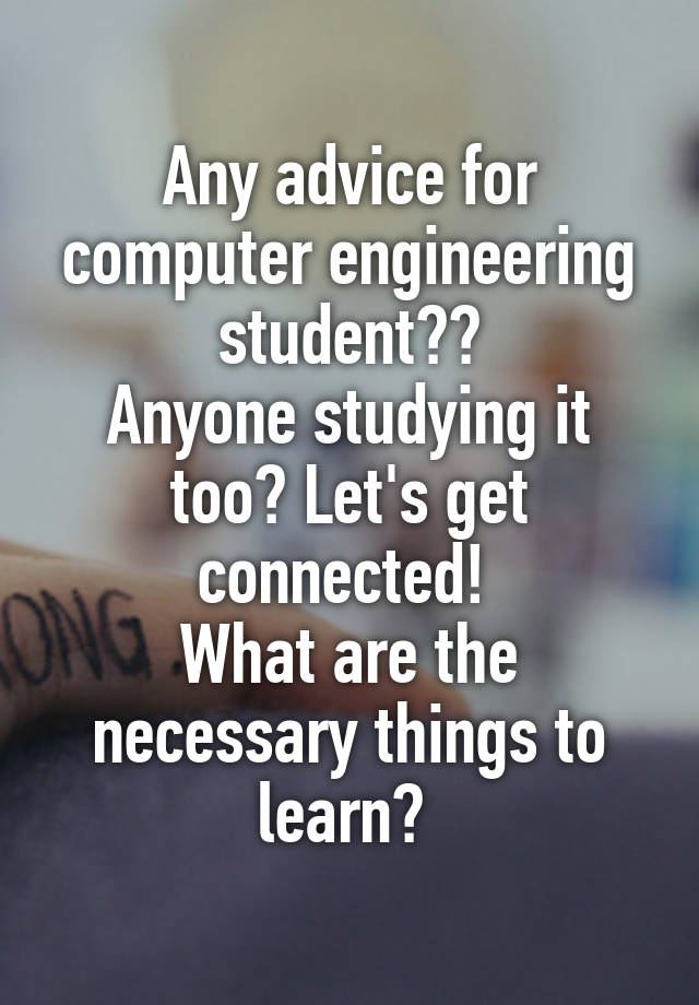 Any advice for computer engineering student??
Anyone studying it too? Let's get connected! 
What are the necessary things to learn? 