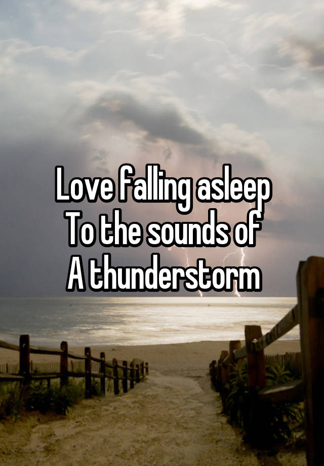 Love falling asleep
To the sounds of
A thunderstorm