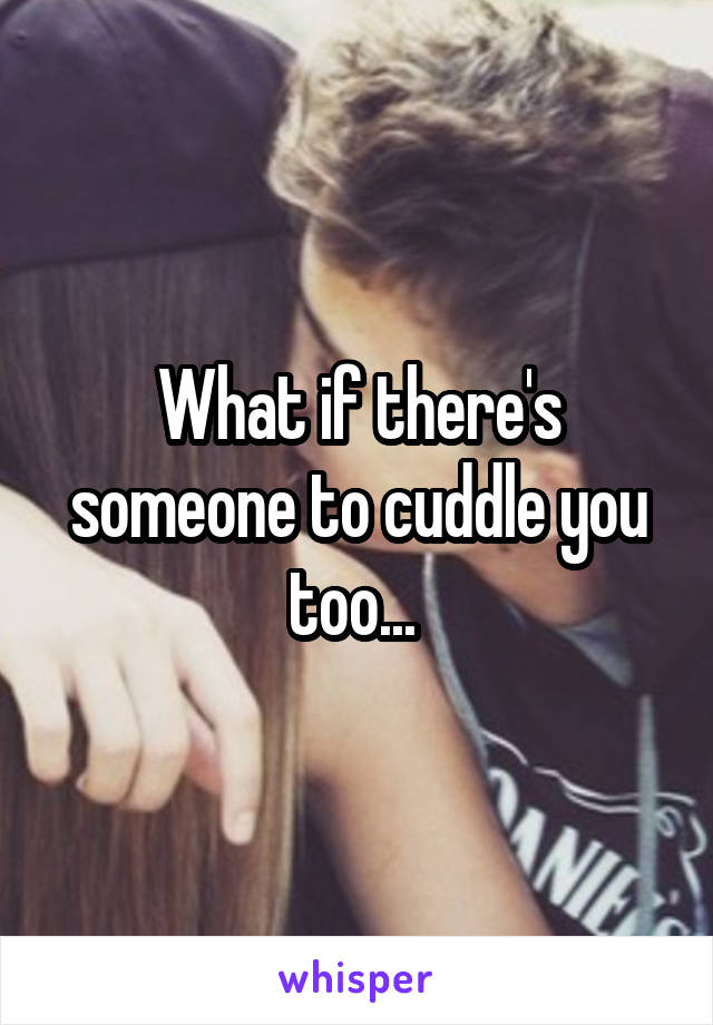 What if there's someone to cuddle you too... 