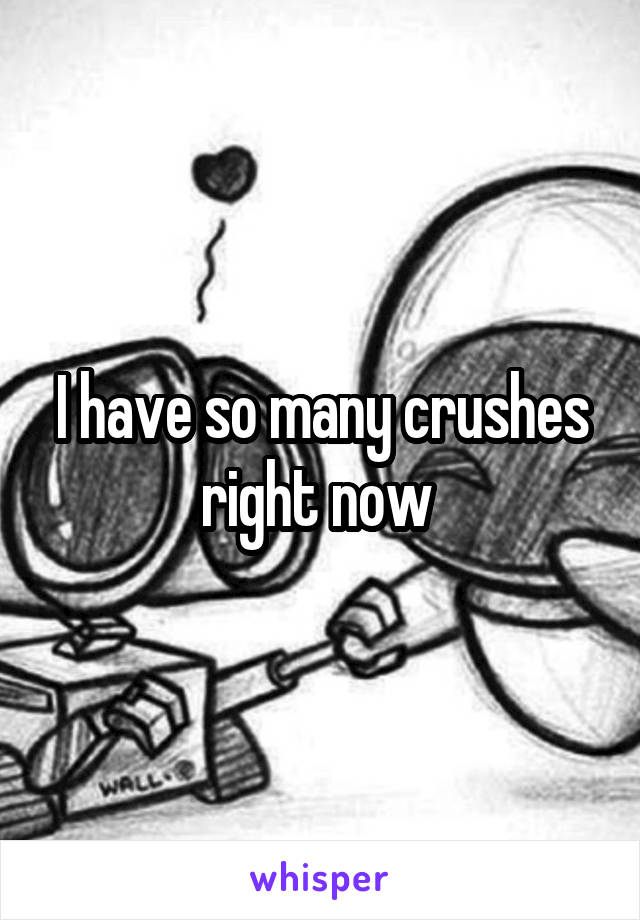 I have so many crushes right now 