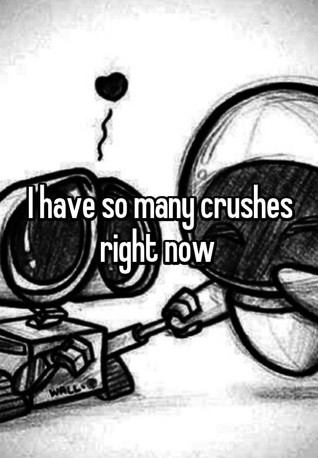 I have so many crushes right now 