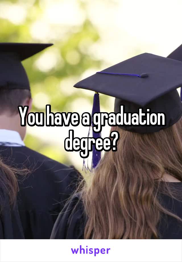 You have a graduation degree?