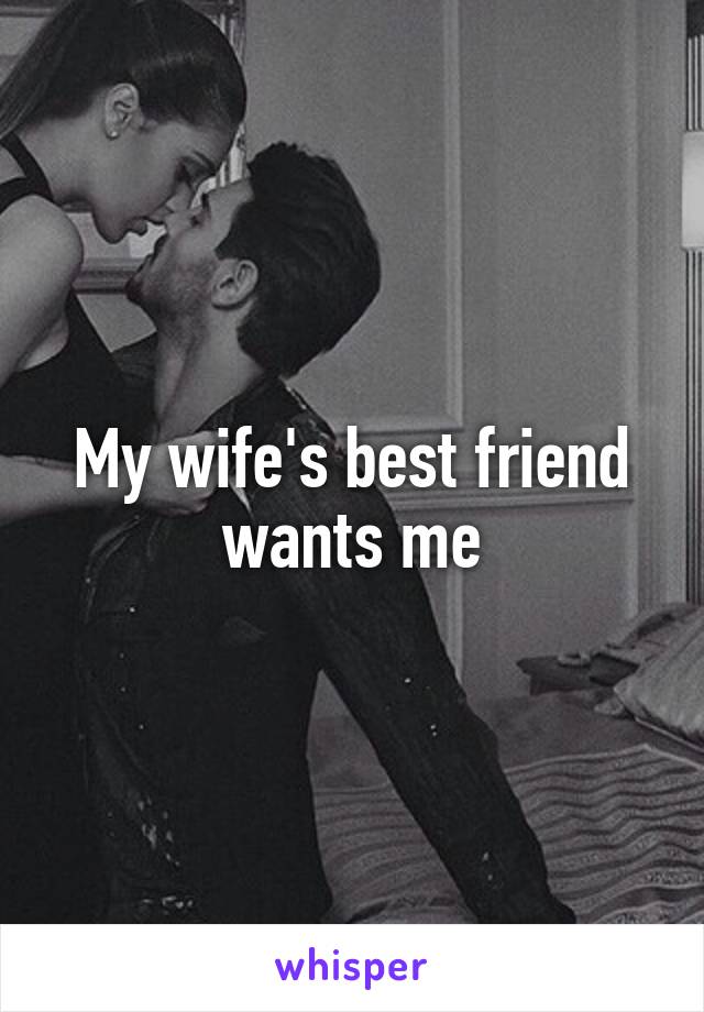 My wife's best friend wants me