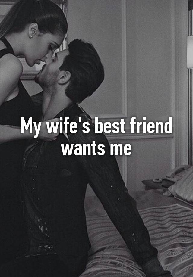 My wife's best friend wants me