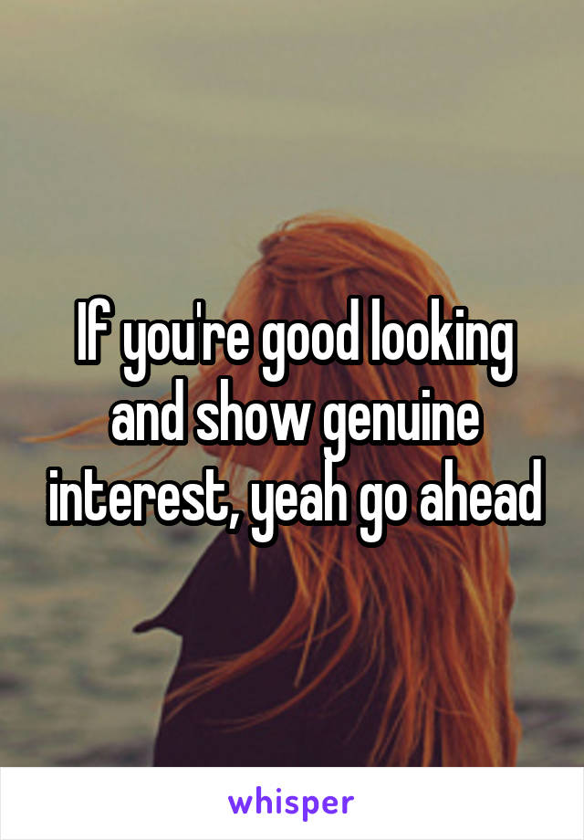 If you're good looking and show genuine interest, yeah go ahead