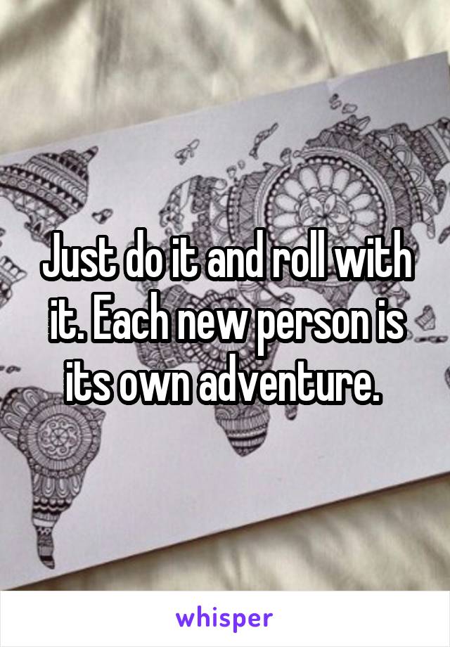 Just do it and roll with it. Each new person is its own adventure. 