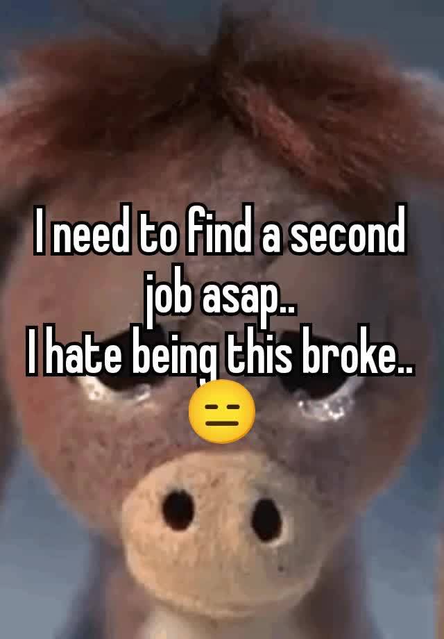 I need to find a second job asap..
I hate being this broke..
😑