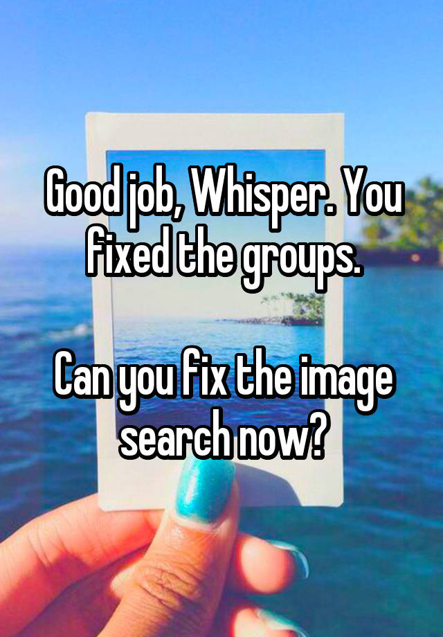 Good job, Whisper. You fixed the groups.

Can you fix the image search now?