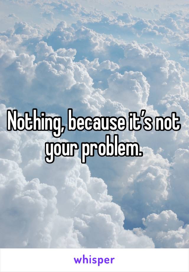 Nothing, because it’s not your problem. 