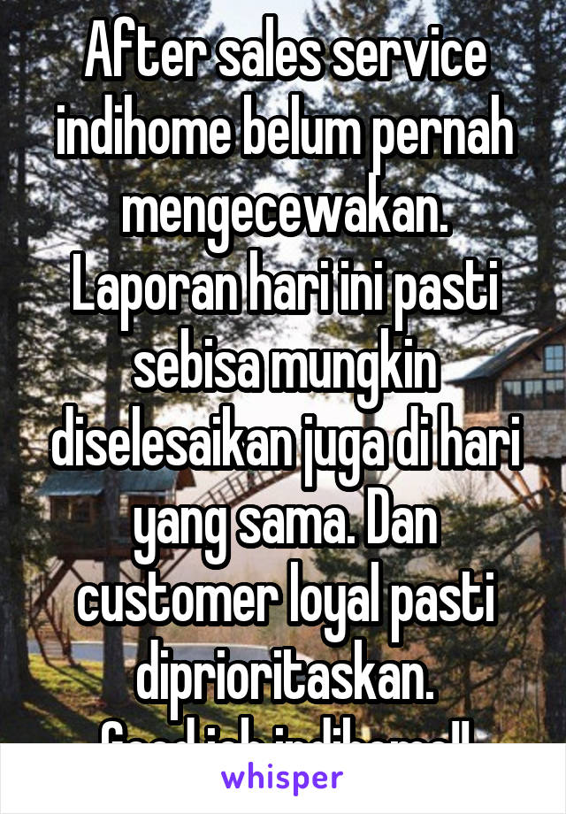 After sales service indihome belum pernah mengecewakan. Laporan hari ini pasti sebisa mungkin diselesaikan juga di hari yang sama. Dan customer loyal pasti diprioritaskan.
Good job indihome!!