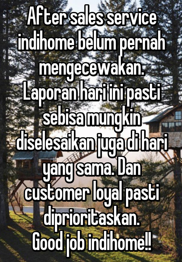 After sales service indihome belum pernah mengecewakan. Laporan hari ini pasti sebisa mungkin diselesaikan juga di hari yang sama. Dan customer loyal pasti diprioritaskan.
Good job indihome!!