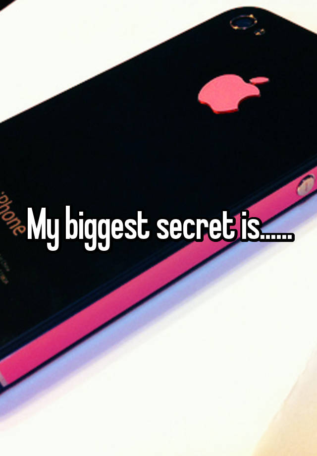 My biggest secret is......
