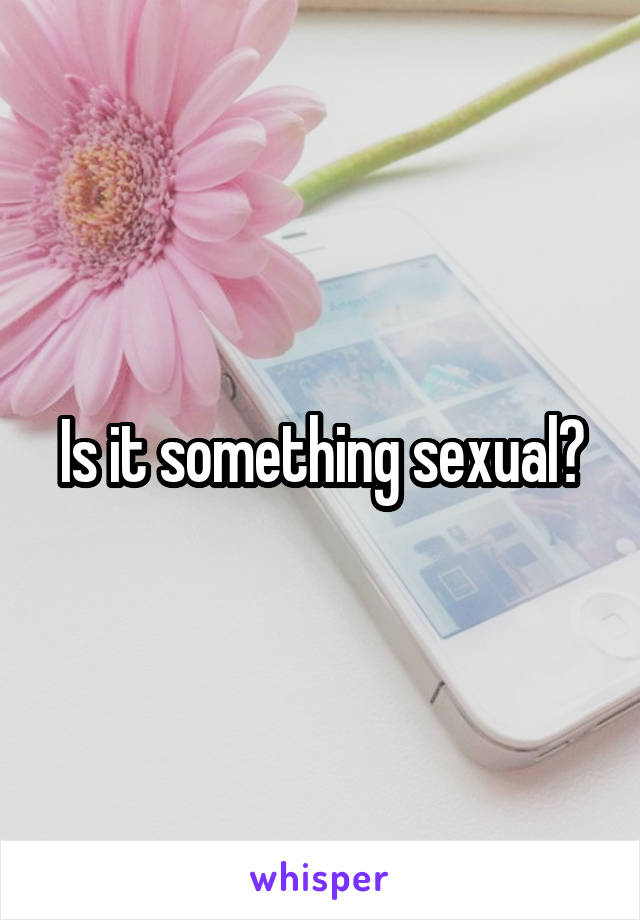 Is it something sexual?