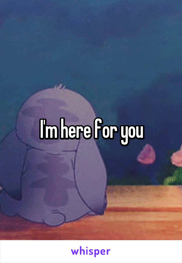 I'm here for you