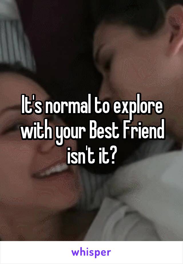 It's normal to explore with your Best Friend isn't it?