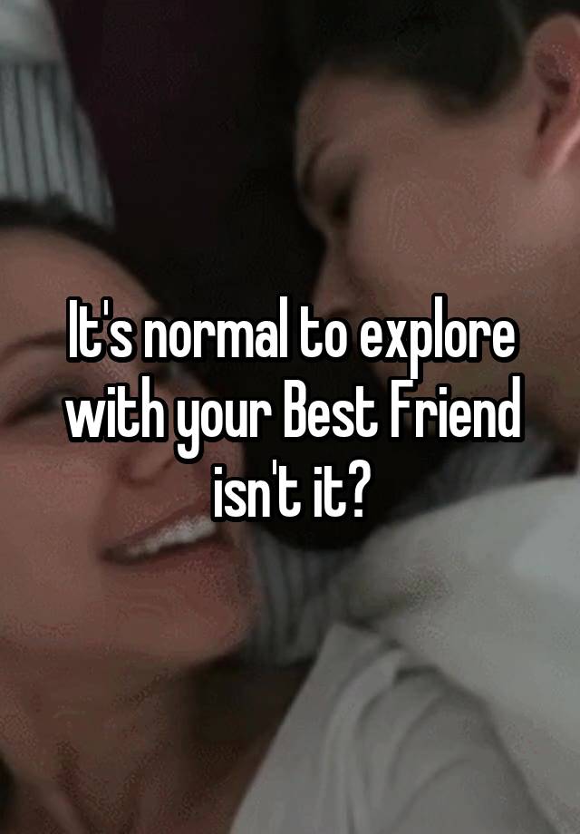 It's normal to explore with your Best Friend isn't it?