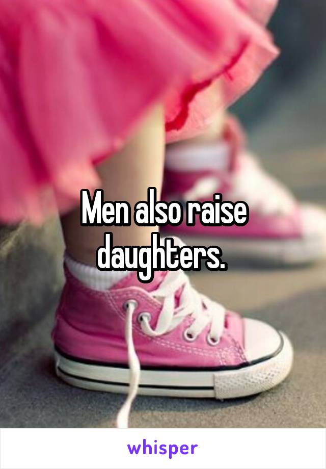 Men also raise daughters. 