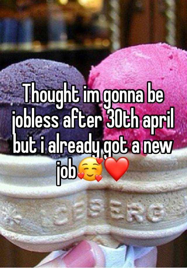 Thought im gonna be jobless after 30th april but i already got a new job🥰❤️