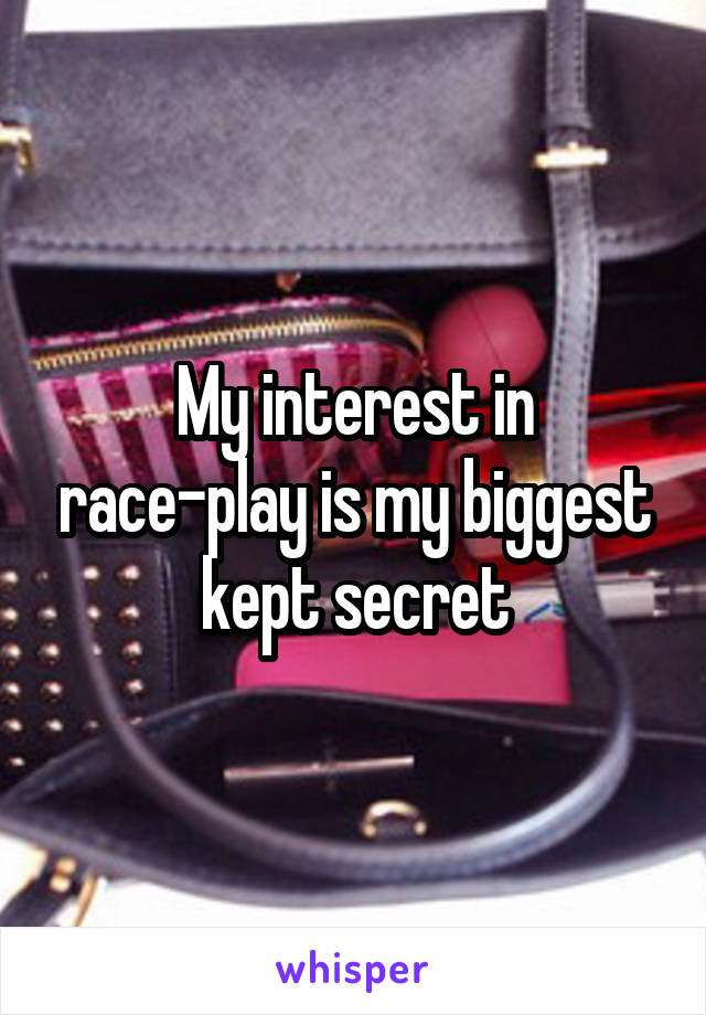 My interest in race-play is my biggest kept secret