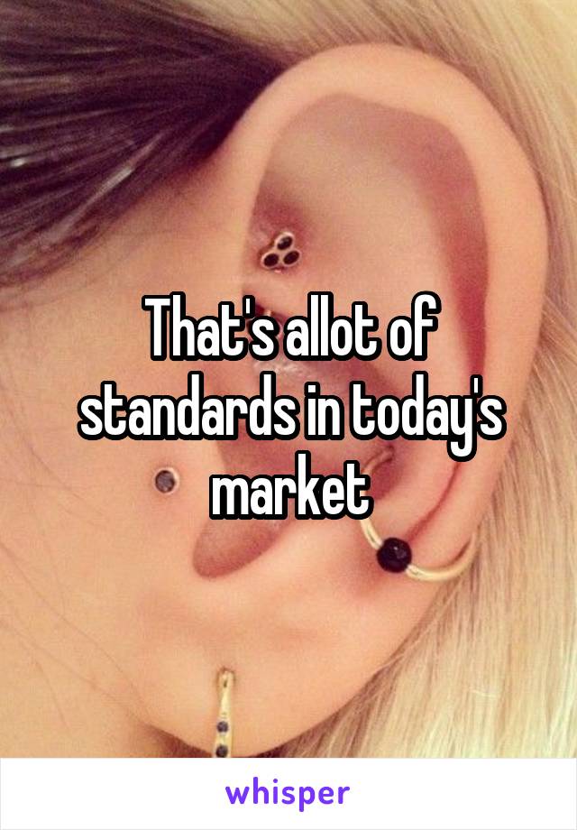 That's allot of standards in today's market