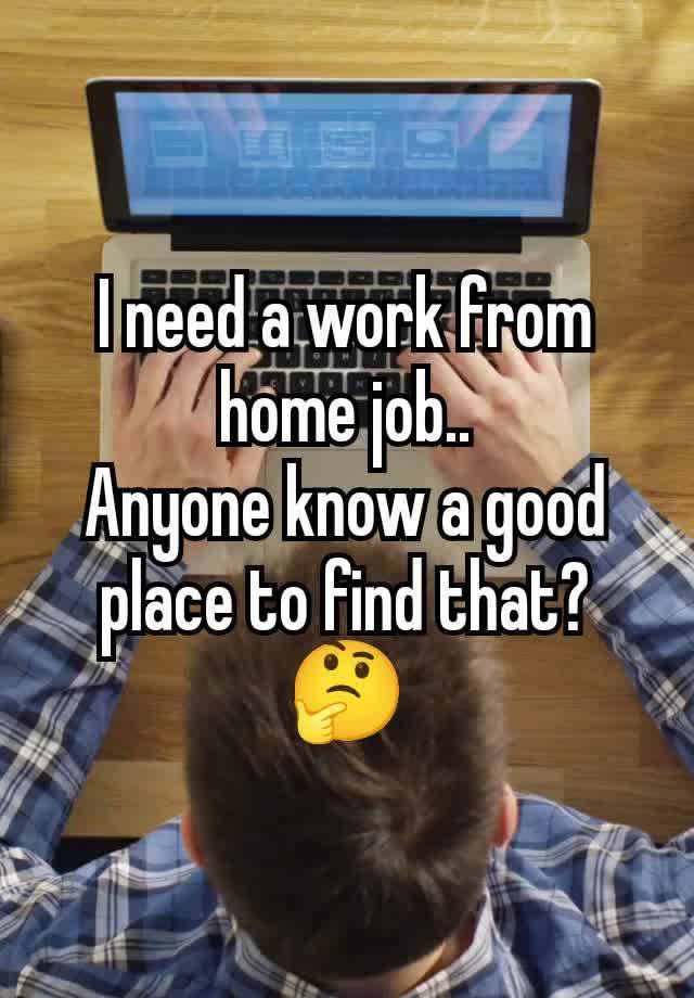 I need a work from home job..
Anyone know a good place to find that?
🤔