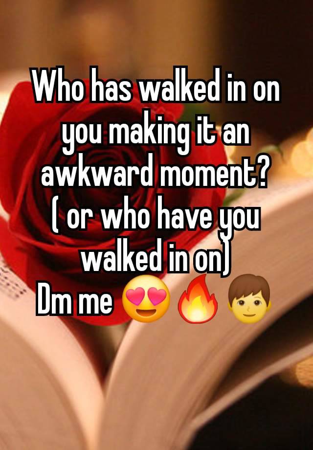 Who has walked in on you making it an awkward moment?
( or who have you walked in on)
Dm me 😍🔥👦