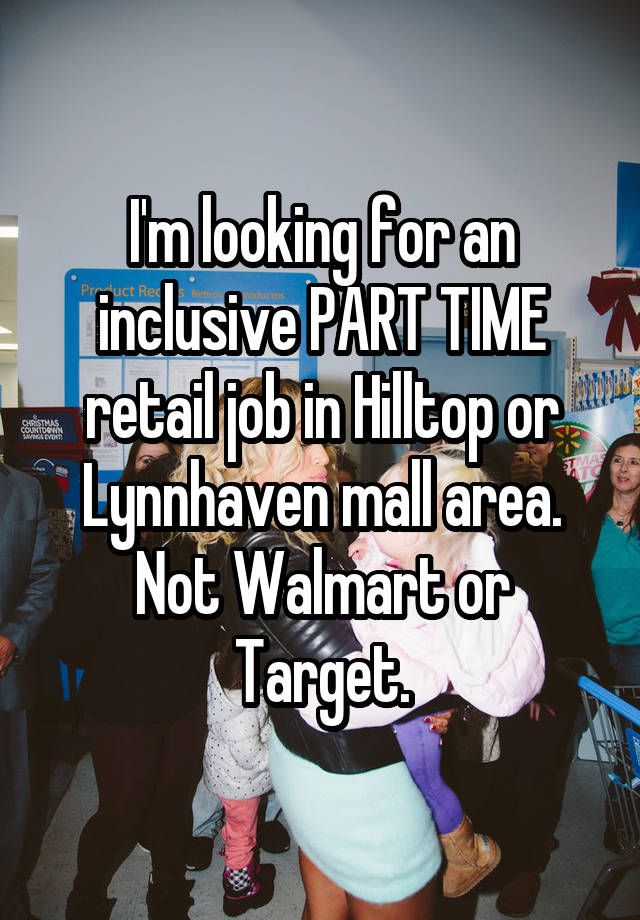 I'm looking for an inclusive PART TIME retail job in Hilltop or Lynnhaven mall area. Not Walmart or Target.