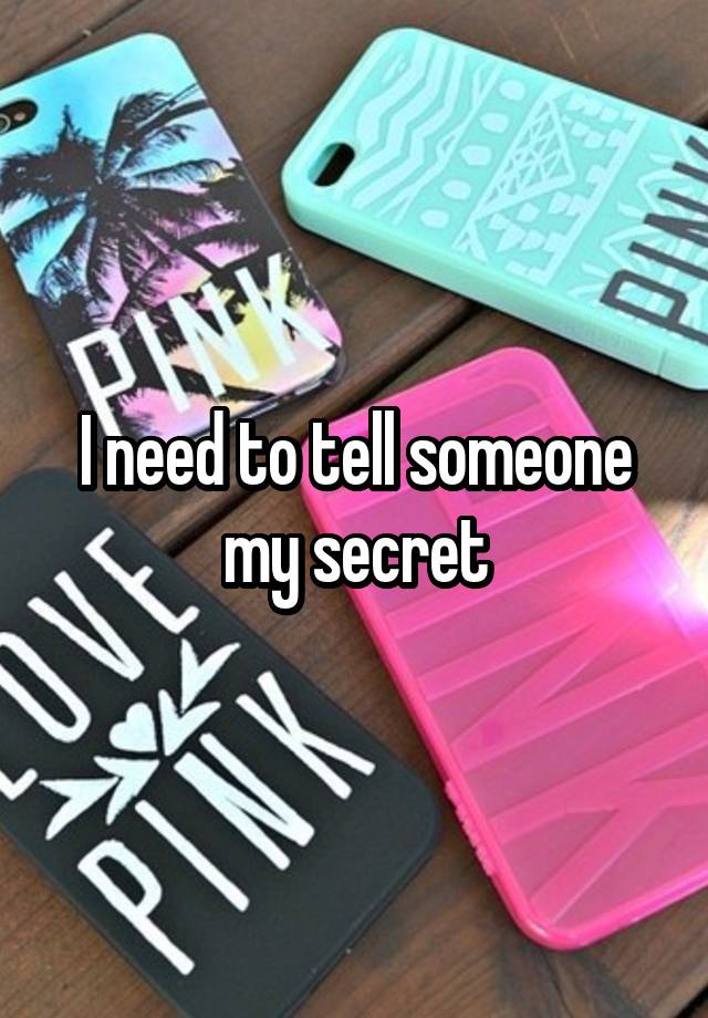 I need to tell someone my secret