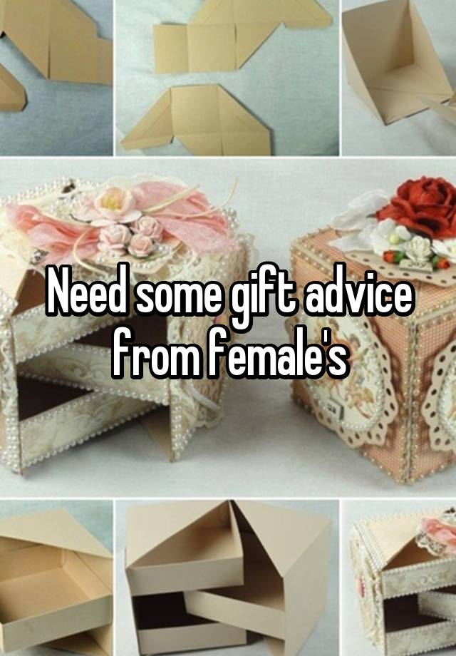 Need some gift advice from female's