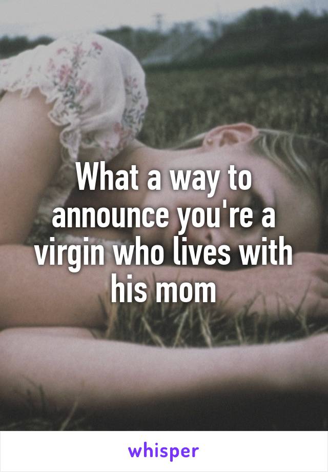 What a way to announce you're a virgin who lives with his mom