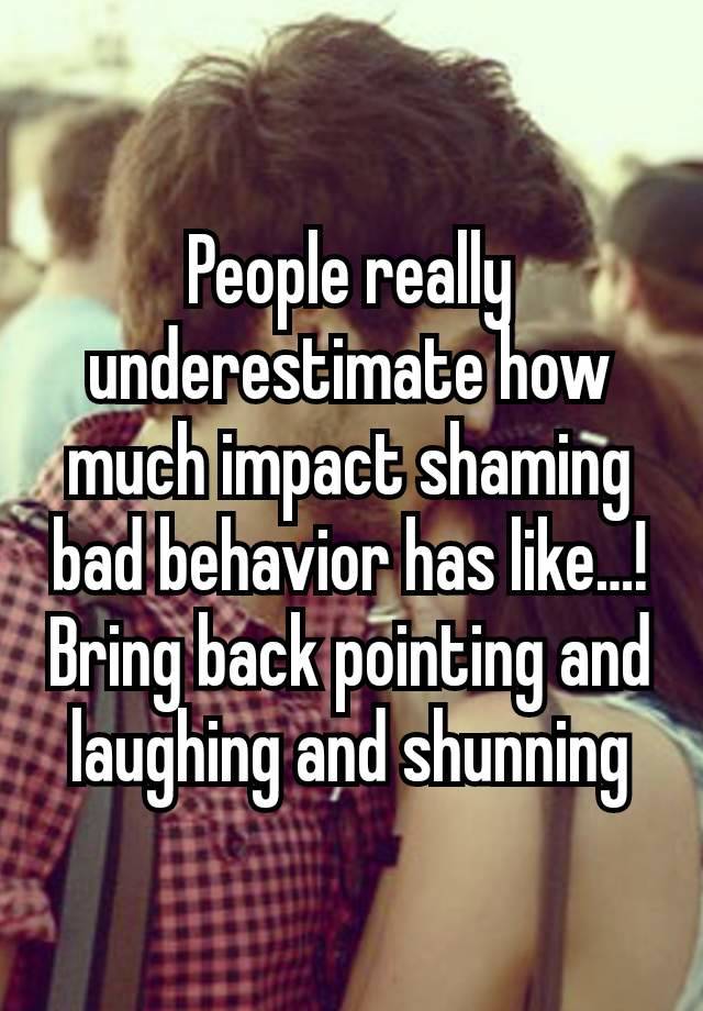 People really underestimate how much impact shaming bad behavior has like…! Bring back pointing and laughing and shunning