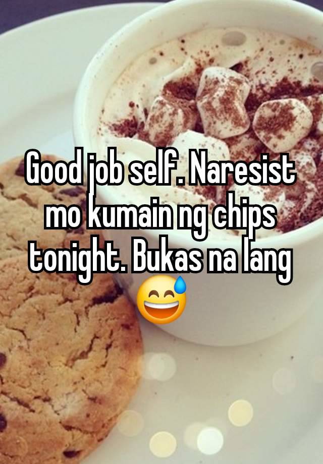 Good job self. Naresist mo kumain ng chips tonight. Bukas na lang 😅