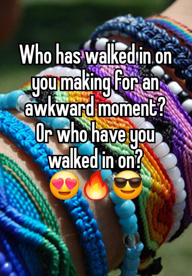 Who has walked in on you making for an awkward moment?
Or who have you walked in on?
😍🔥😎