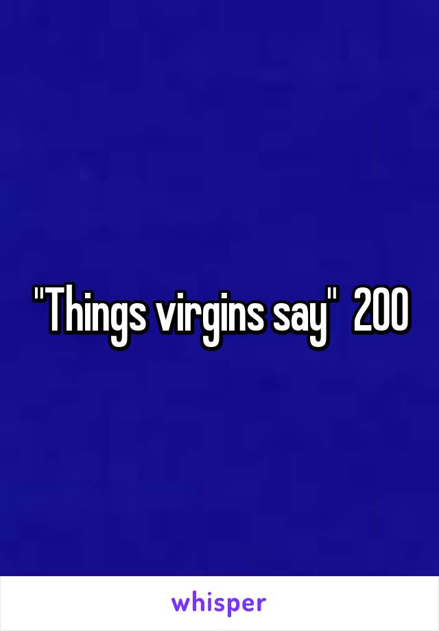 "Things virgins say"  200