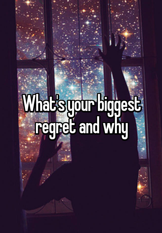 What's your biggest regret and why